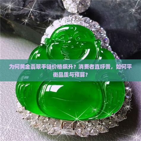 为何黄金翡翠手链价格飙升？消费者直呼贵，如何平衡品质与预算？
