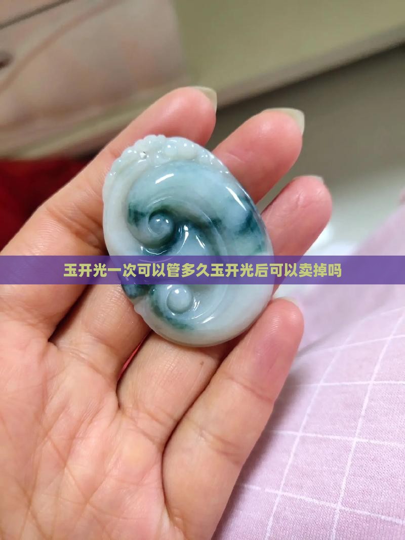 玉开光一次可以管多久玉开光后可以卖掉吗
