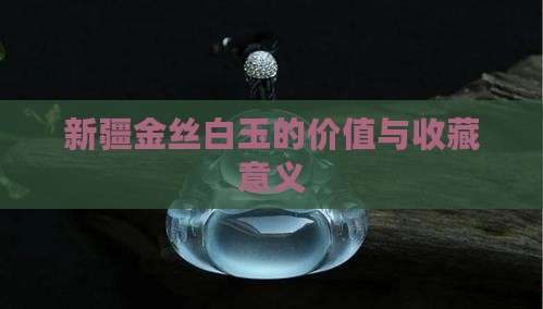 新疆金丝白玉的价值与收藏意义