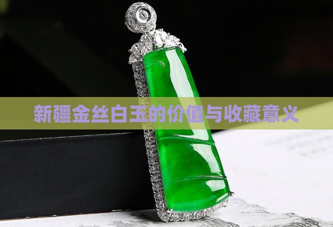 新疆金丝白玉的价值与收藏意义