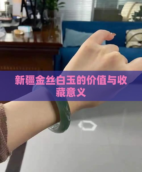 新疆金丝白玉的价值与收藏意义