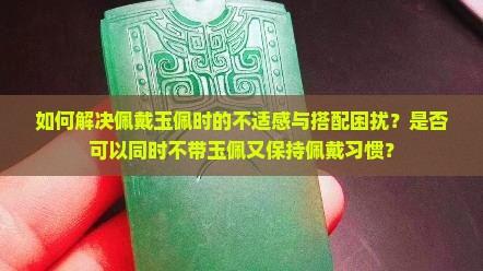 如何解决佩戴玉佩时的不适感与搭配困扰？是否可以同时不带玉佩又保持佩戴习惯？