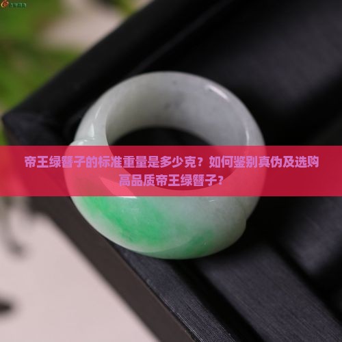 帝王绿簪子的标准重量是多少克？如何鉴别真伪及选购高品质帝王绿簪子？