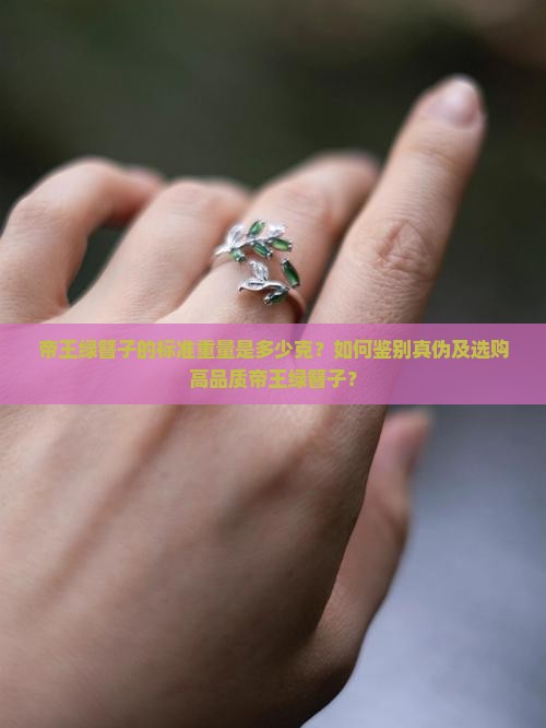 帝王绿簪子的标准重量是多少克？如何鉴别真伪及选购高品质帝王绿簪子？