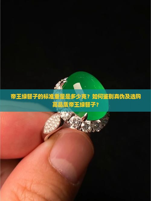帝王绿簪子的标准重量是多少克？如何鉴别真伪及选购高品质帝王绿簪子？