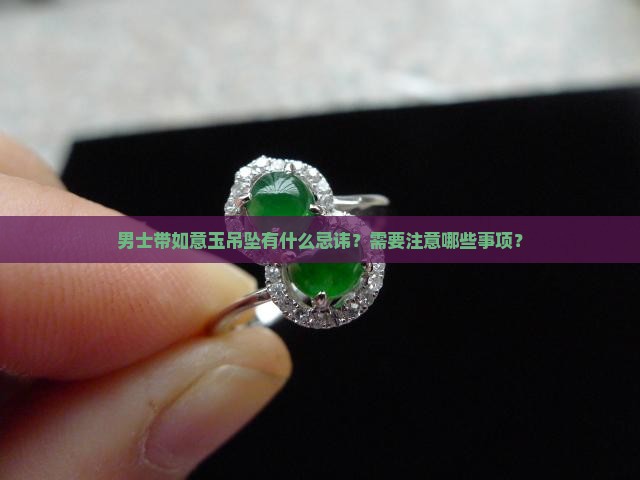 男士带如意玉吊坠有什么忌讳？需要注意哪些事项？