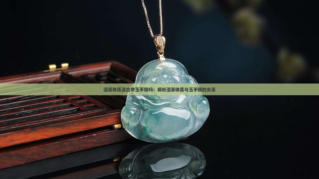 湿寒体质适合带玉手镯吗：解析湿寒体质与玉手镯的关系