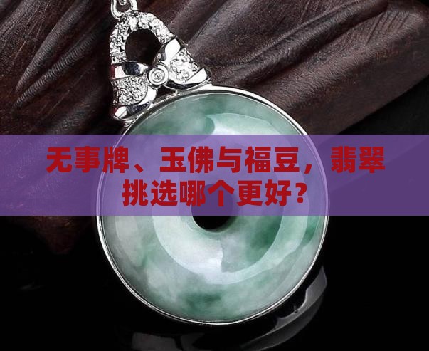 无事牌、玉佛与福豆，翡翠挑选哪个更好？