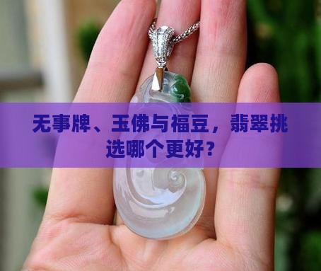无事牌、玉佛与福豆，翡翠挑选哪个更好？