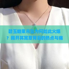 碧玉糖果吊坠为何如此火爆？揭开其寓意背后的热点与痛点！