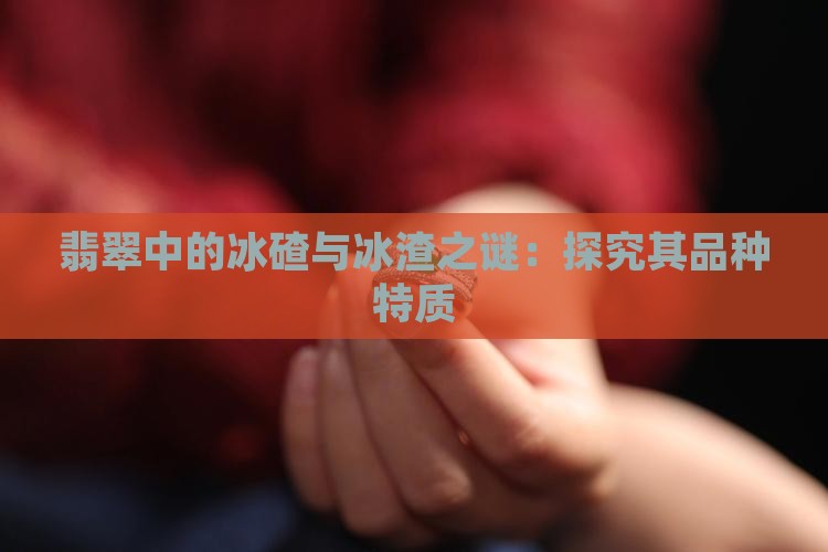 翡翠中的冰碴与冰渣之谜：探究其品种特质