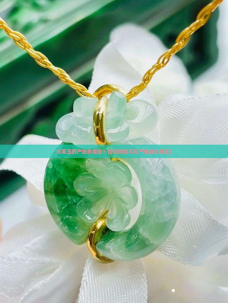 水草玉的产地有哪些？如何辨别不同产地的水草玉？