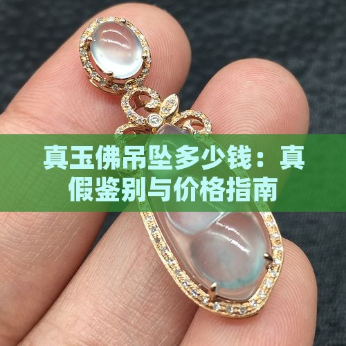 真玉佛吊坠多少钱：真假鉴别与价格指南