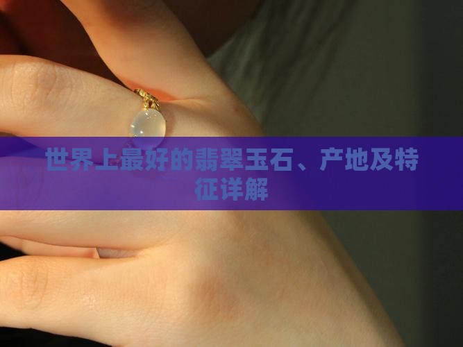 世界上最好的翡翠玉石、产地及特征详解