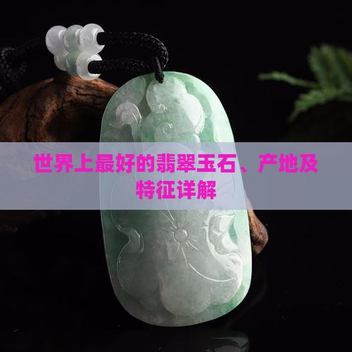世界上最好的翡翠玉石、产地及特征详解