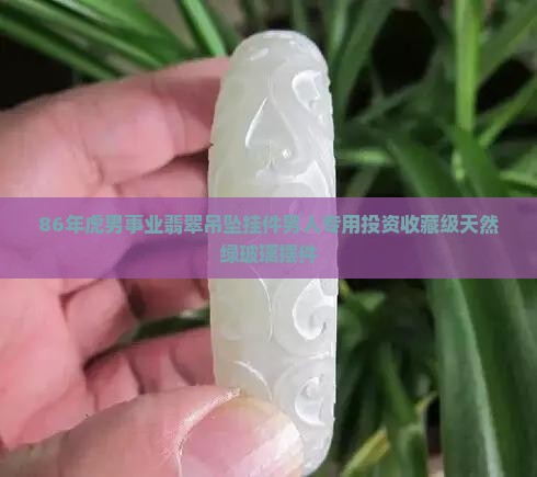 86年虎男事业翡翠吊坠挂件男人专用投资收藏级天然绿玻璃摆件