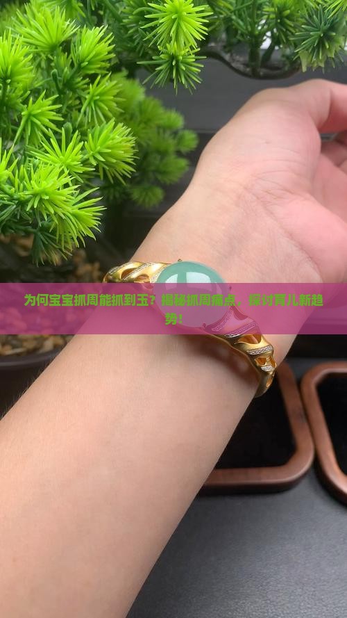 为何宝宝抓周能抓到玉？揭秘抓周痛点，探讨育儿新趋势！