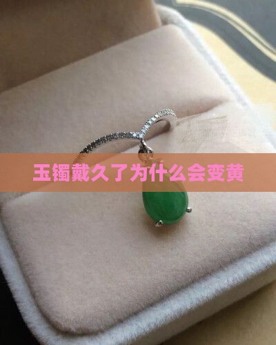 玉镯戴久了为什么会变黄
