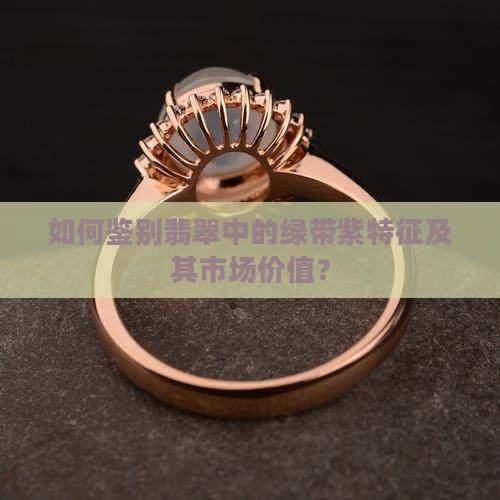 如何鉴别翡翠中的绿带紫特征及其市场价值？