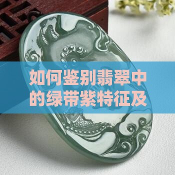 如何鉴别翡翠中的绿带紫特征及其市场价值？