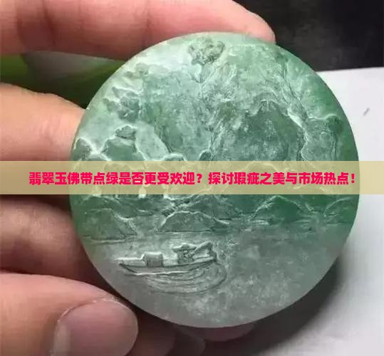 翡翠玉佛带点绿是否更受欢迎？探讨瑕疵之美与市场热点！