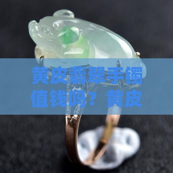 黄皮翡翠手镯值钱吗？黄皮是杂质还是特色？