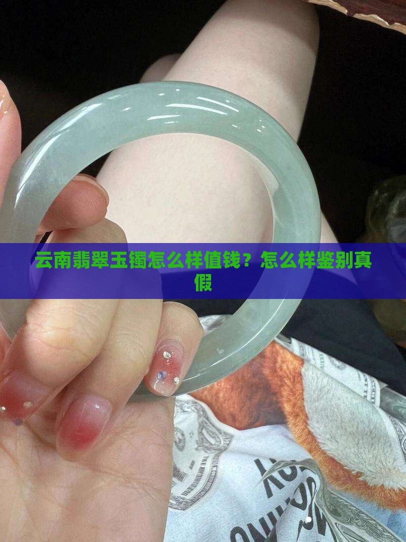 云南翡翠玉镯怎么样值钱？怎么样鉴别真假