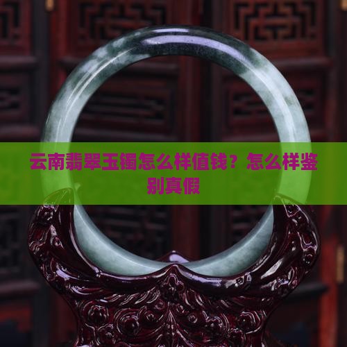 云南翡翠玉镯怎么样值钱？怎么样鉴别真假