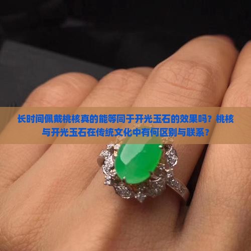 长时间佩戴桃核真的能等同于开光玉石的效果吗？桃核与开光玉石在传统文化中有何区别与联系？