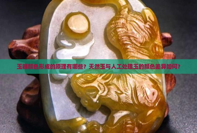 玉器颜色形成的原理有哪些？天然玉与人工处理玉的颜色差异如何？