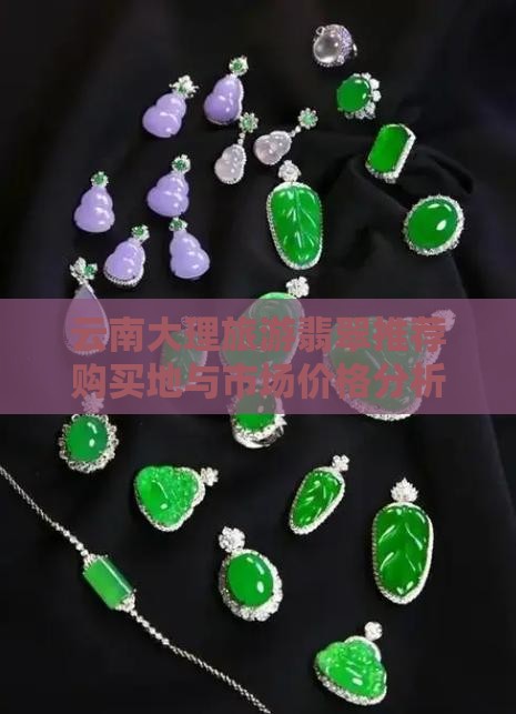 云南大理旅游翡翠推荐购买地与市场价格分析
