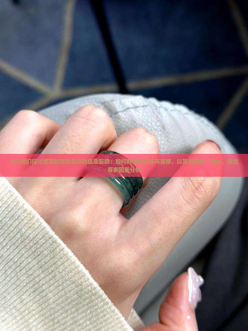 今天我们探讨里面的絮状翡翠对品质影响：如何判断其好坏与美感，以及透明度、颜色、质地等多因素分析
