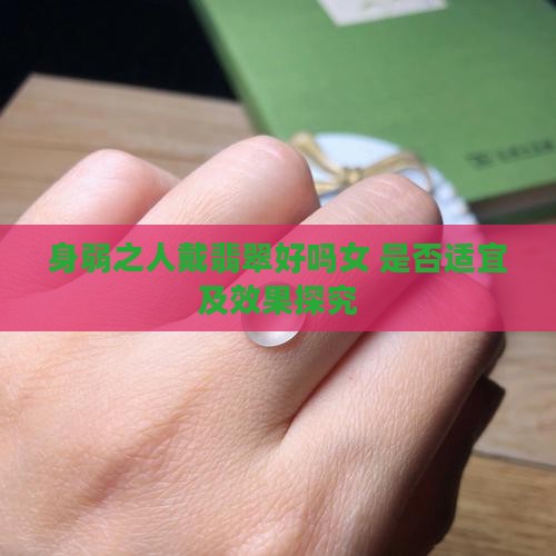 身弱之人戴翡翠好吗女 是否适宜及效果探究