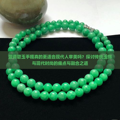 蓝调碧玉手镯真的更适合现代人审美吗？探讨传统玉饰与现代时尚的痛点与融合之道