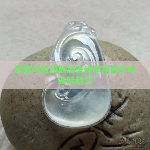 探索马达加斯加玉髓丰富色彩与独特魅力