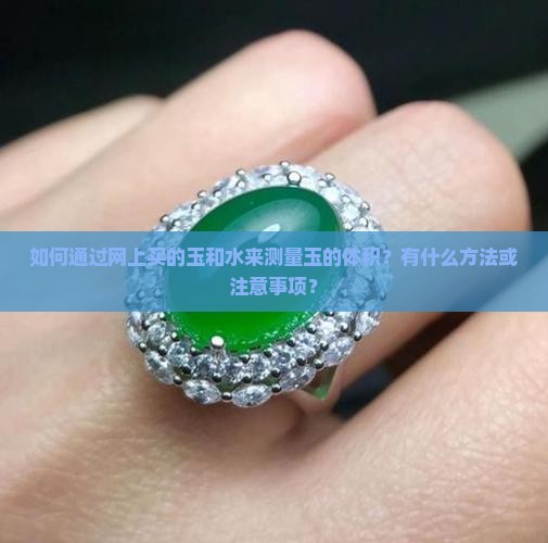如何通过网上买的玉和水来测量玉的体积？有什么方法或注意事项？