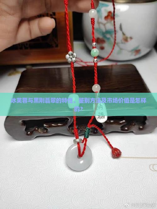 冰芙蓉与黑刚翡翠的特性、鉴别方法及市场价值是怎样的？
