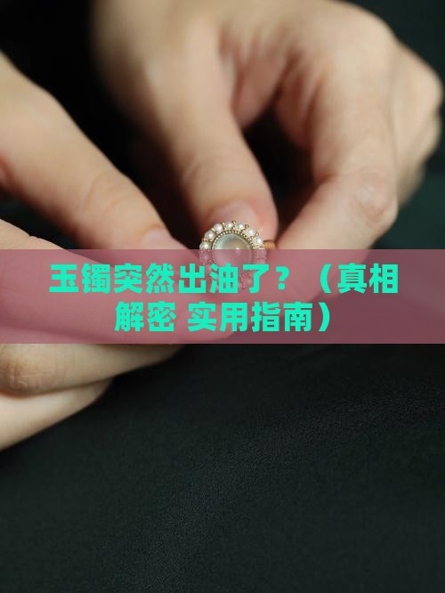 玉镯出油怎么回事啊