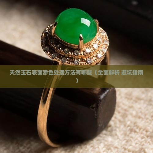 天然玉石表面渗色处理方法有哪些 天然玉石表面渗色处理方法有哪些