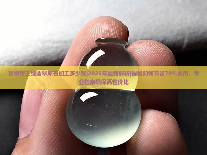 顶级帝王绿翡翠原石加工多少钱