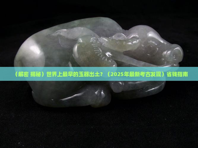 世界上最早的玉器出土