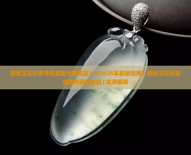 收藏玉石印章专用盒官方旗舰店