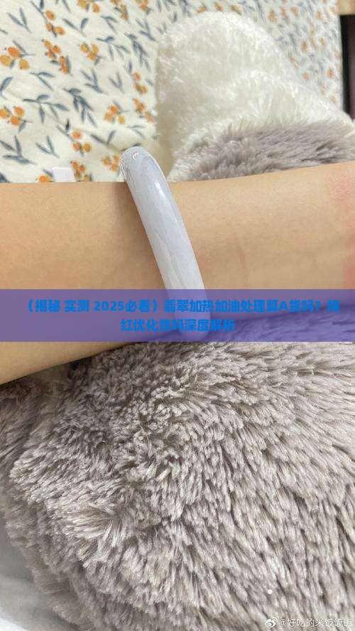 翡翠加热加油处理算A货吗