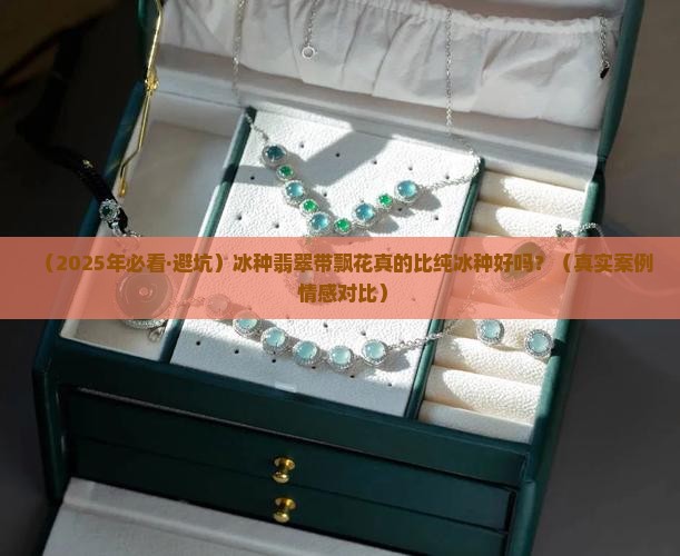冰种翡翠带飘花的好还是冰种好呢