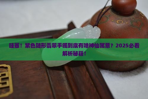 紫色随形翡翠手镯寓意是什么意思