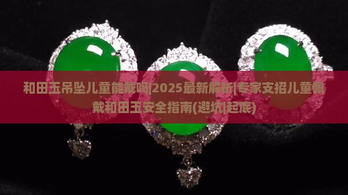 和田玉吊坠儿童能戴吗 和田玉吊坠儿童能戴吗