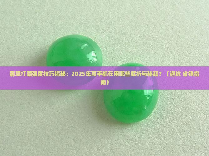 翡翠打磨弧度技巧