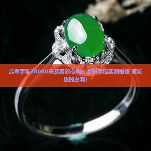 28000块翡翠手镯买着放心吗