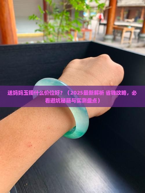 送妈妈玉镯什么价位好