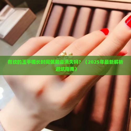 有纹的玉手镯时间戴长了能消失吗